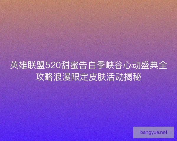 英雄联盟520甜蜜告白季峡谷心动盛典全攻略浪漫限定皮肤活动揭秘