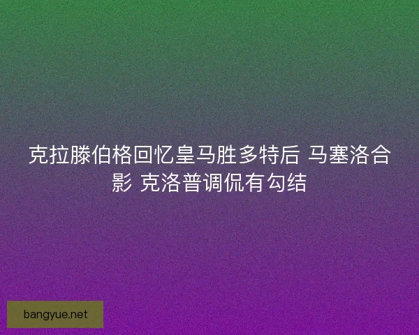 克拉滕伯格回忆皇马胜多特后 马塞洛合影 克洛普调侃有勾结